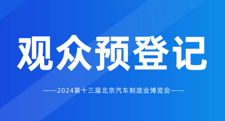 觀眾預(yù)登記開啟 | 2024北京國際汽車制造業(yè)博覽會，匯聚全球資源！
